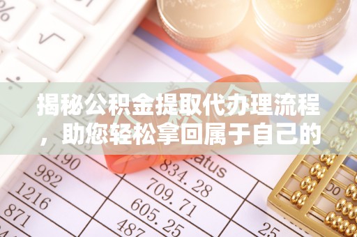 镇平揭秘公积金提取代办理流程，助您轻松拿回属于自己的钱