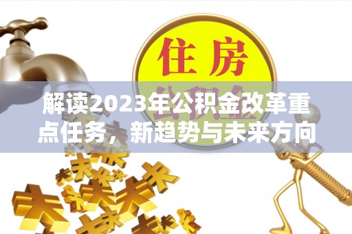 镇平解读2023年公积金改革重点任务，新趋势与未来方向