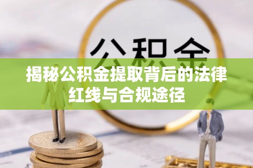 镇平揭秘公积金提取背后的法律红线与合规途径