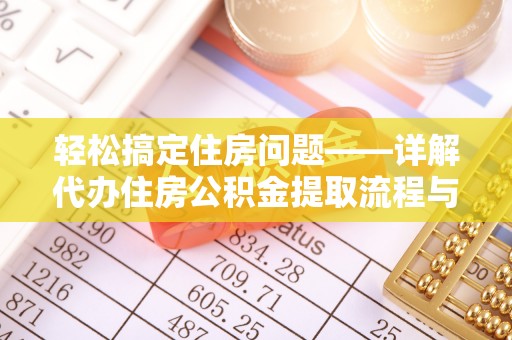 镇平轻松搞定住房问题——详解代办住房公积金提取流程与技巧