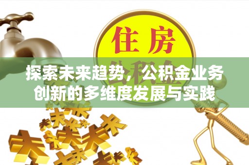 镇平探索未来趋势，公积金业务创新的多维度发展与实践