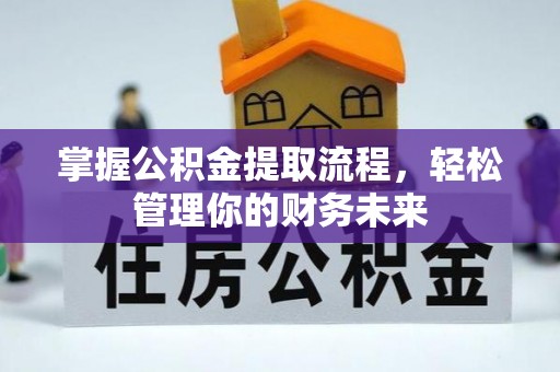 镇平掌握公积金提取流程，轻松管理你的财务未来