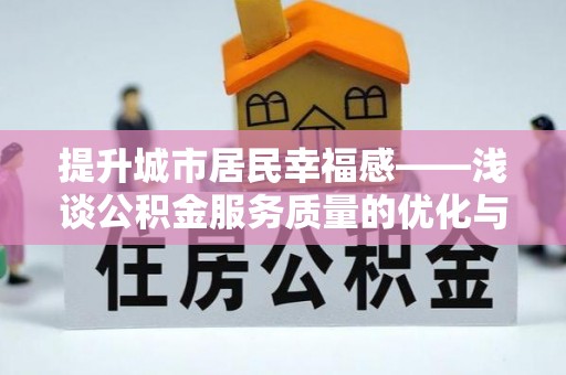 镇平提升城市居民幸福感——浅谈公积金服务质量的优化与未来
