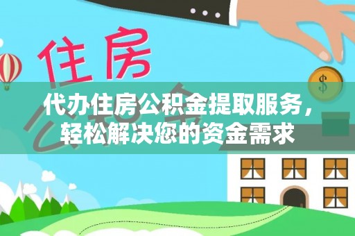 镇平代办住房公积金提取服务，轻松解决您的资金需求