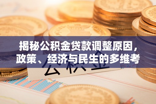 镇平揭秘公积金贷款调整原因，政策、经济与民生的多维考量