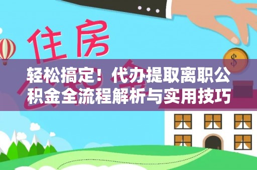 镇平轻松搞定！代办提取离职公积金全流程解析与实用技巧