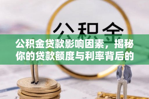 镇平公积金贷款影响因素，揭秘你的贷款额度与利率背后的秘密