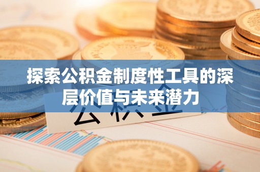 镇平探索公积金制度性工具的深层价值与未来潜力