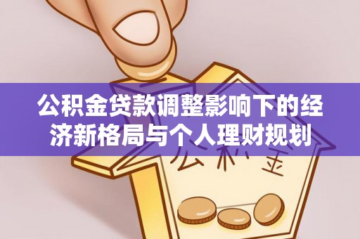 镇平公积金贷款调整影响下的经济新格局与个人理财规划