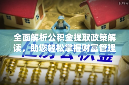镇平全面解析公积金提取政策解读，助您轻松掌握财富管理新方向