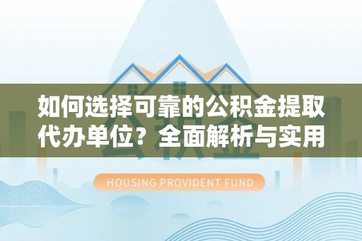 镇平如何选择可靠的公积金提取代办单位？全面解析与实用指南
