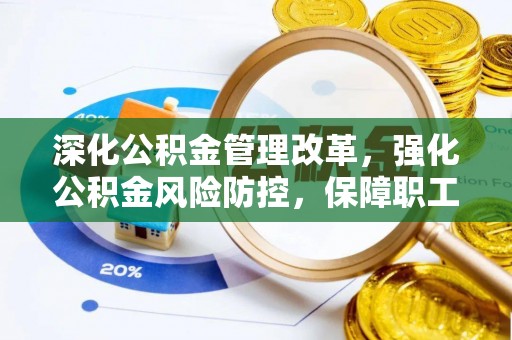 镇平深化公积金管理改革，强化公积金风险防控，保障职工权益
