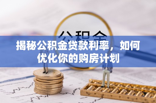 镇平揭秘公积金贷款利率，如何优化你的购房计划