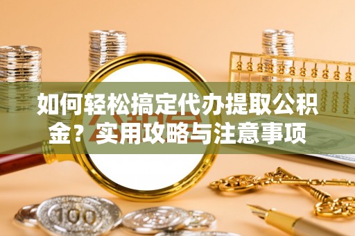 镇平如何轻松搞定代办提取公积金？实用攻略与注意事项