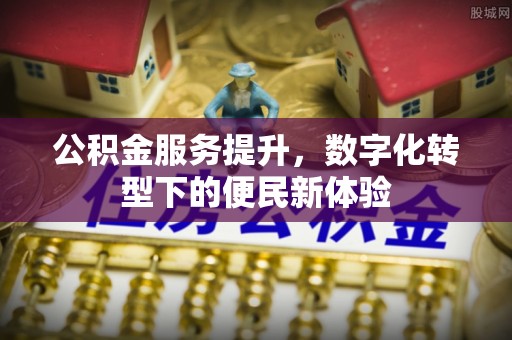 镇平公积金服务提升，数字化转型下的便民新体验