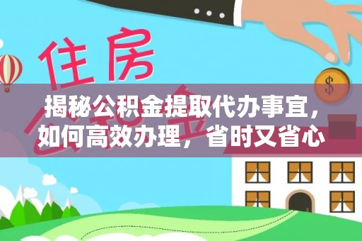 镇平揭秘公积金提取代办事宜，如何高效办理，省时又省心？