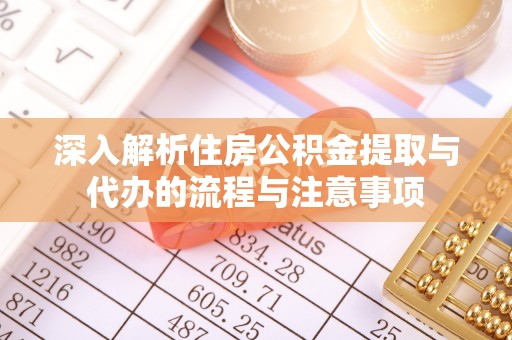 镇平深入解析住房公积金提取与代办的流程与注意事项