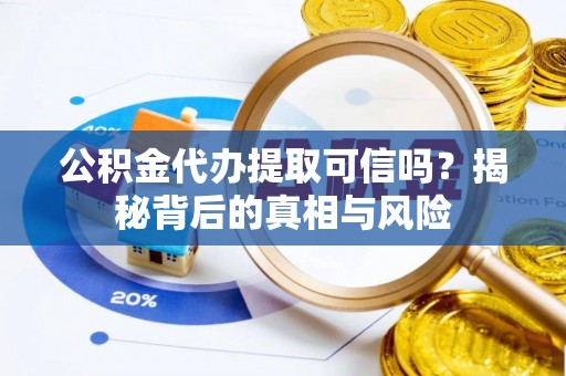 镇平公积金代办提取可信吗？揭秘背后的真相与风险
