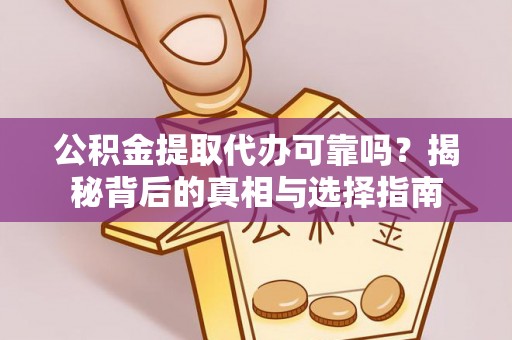 镇平公积金提取代办可靠吗？揭秘背后的真相与选择指南