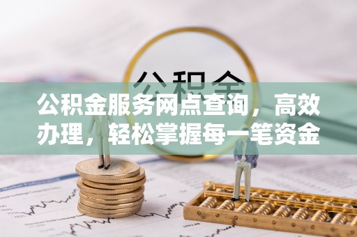 镇平公积金服务网点查询，高效办理，轻松掌握每一笔资金动态