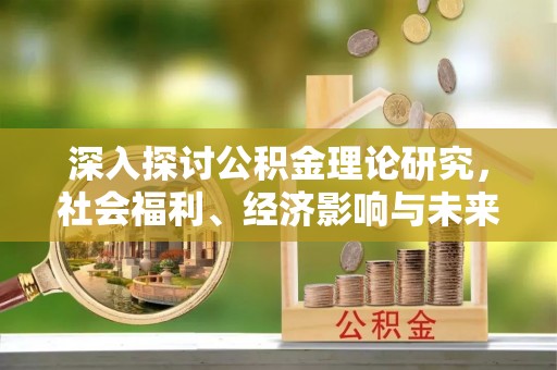 镇平深入探讨公积金理论研究，社会福利、经济影响与未来展望