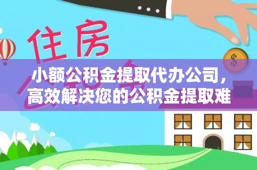 镇平小额公积金提取代办公司，高效解决您的公积金提取难题