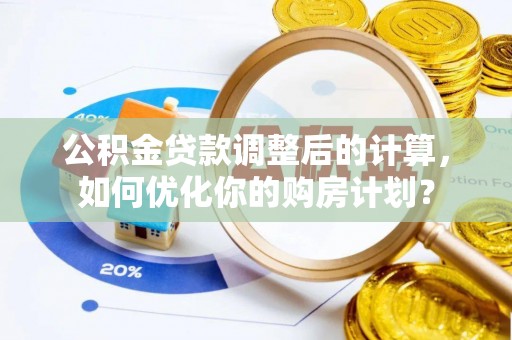 镇平公积金贷款调整后的计算，如何优化你的购房计划？