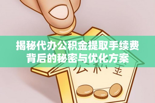 镇平揭秘代办公积金提取手续费背后的秘密与优化方案