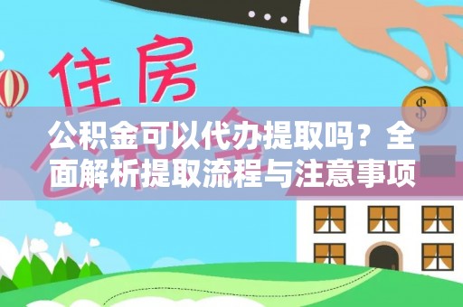 镇平公积金可以代办提取吗？全面解析提取流程与注意事项
