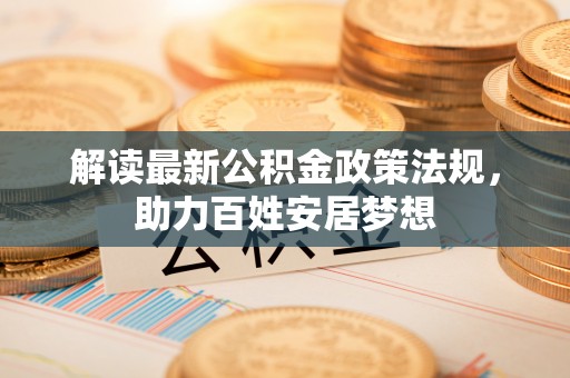 镇平解读最新公积金政策法规，助力百姓安居梦想