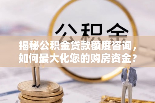 镇平揭秘公积金贷款额度咨询，如何最大化您的购房资金？