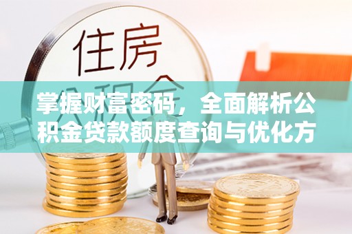 镇平掌握财富密码，全面解析公积金贷款额度查询与优化方案