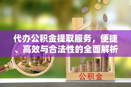 镇平代办公积金提取服务，便捷、高效与合法性的全面解析