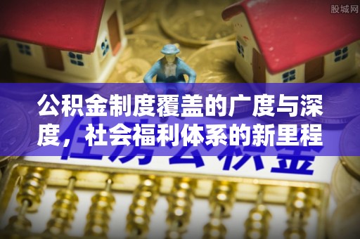 镇平公积金制度覆盖的广度与深度，社会福利体系的新里程碑