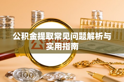 镇平公积金提取常见问题解析与实用指南