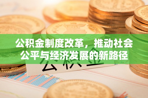 镇平公积金制度改革，推动社会公平与经济发展的新路径