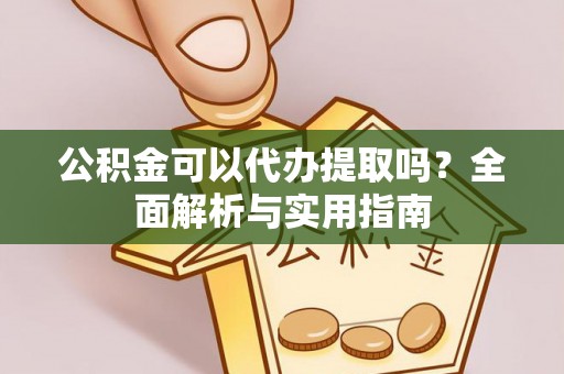 镇平公积金可以代办提取吗？全面解析与实用指南