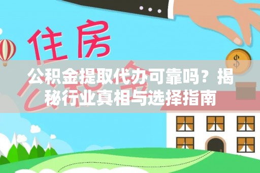 镇平公积金提取代办可靠吗？揭秘行业真相与选择指南