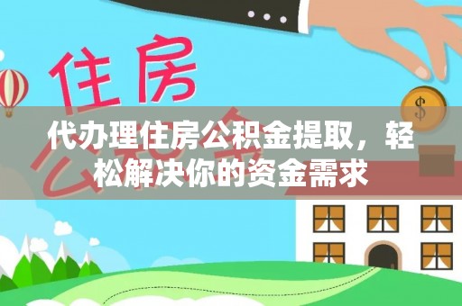 镇平代办理住房公积金提取，轻松解决你的资金需求