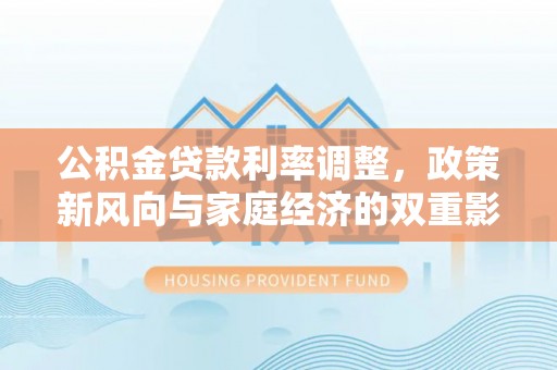 镇平公积金贷款利率调整，政策新风向与家庭经济的双重影响