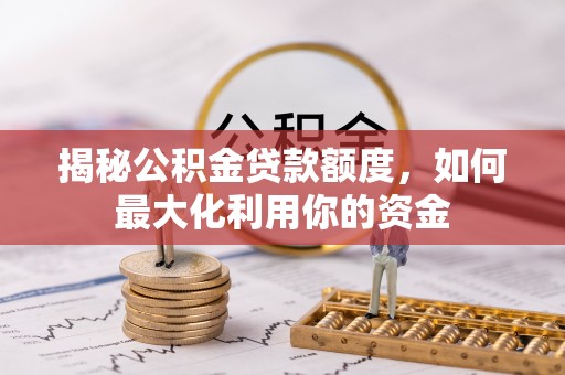 镇平揭秘公积金贷款额度，如何最大化利用你的资金