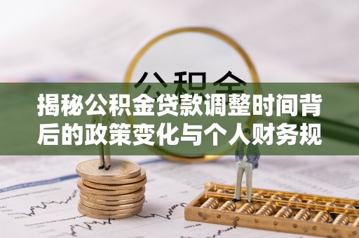 镇平揭秘公积金贷款调整时间背后的政策变化与个人财务规划