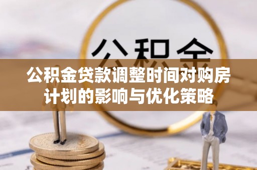 镇平公积金贷款调整时间对购房计划的影响与优化策略