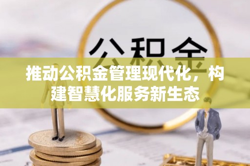 镇平推动公积金管理现代化，构建智慧化服务新生态