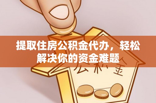 镇平提取住房公积金代办，轻松解决你的资金难题