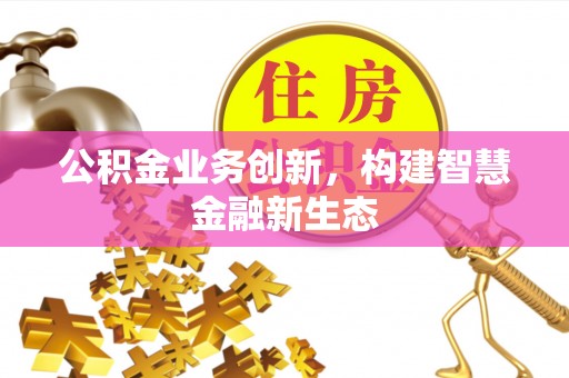 镇平公积金业务创新，构建智慧金融新生态