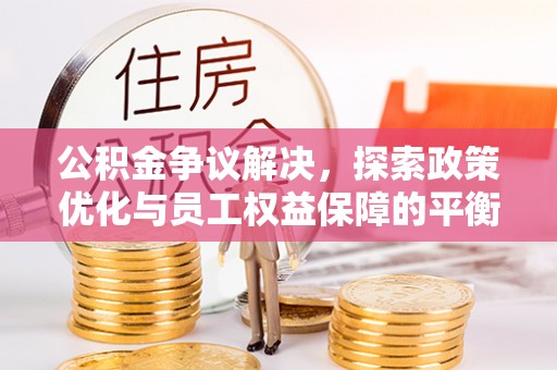 镇平公积金争议解决，探索政策优化与员工权益保障的平衡点