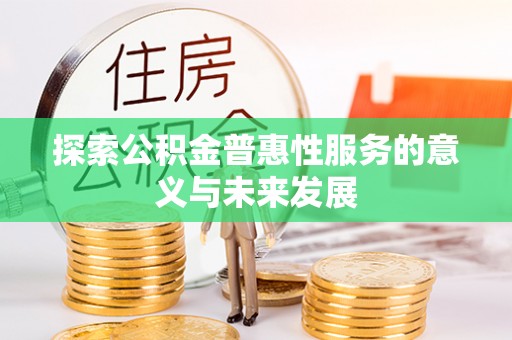 镇平探索公积金普惠性服务的意义与未来发展