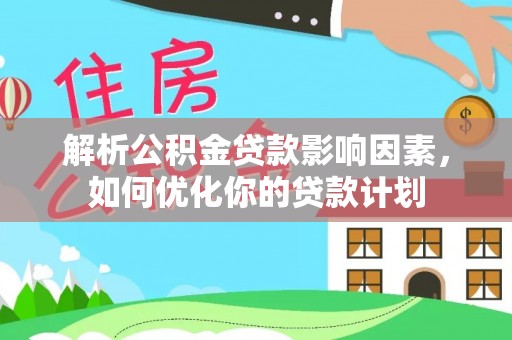 镇平解析公积金贷款影响因素，如何优化你的贷款计划