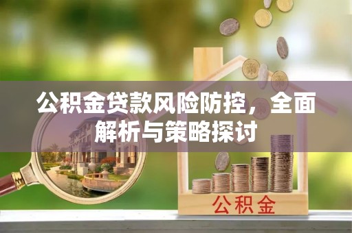 镇平公积金贷款风险防控，全面解析与策略探讨